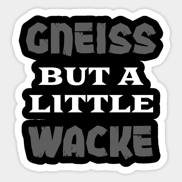 Gneiss But A Little Wacke - Funny- Geology- Rockhound Sticker by Crimson Leo Designs